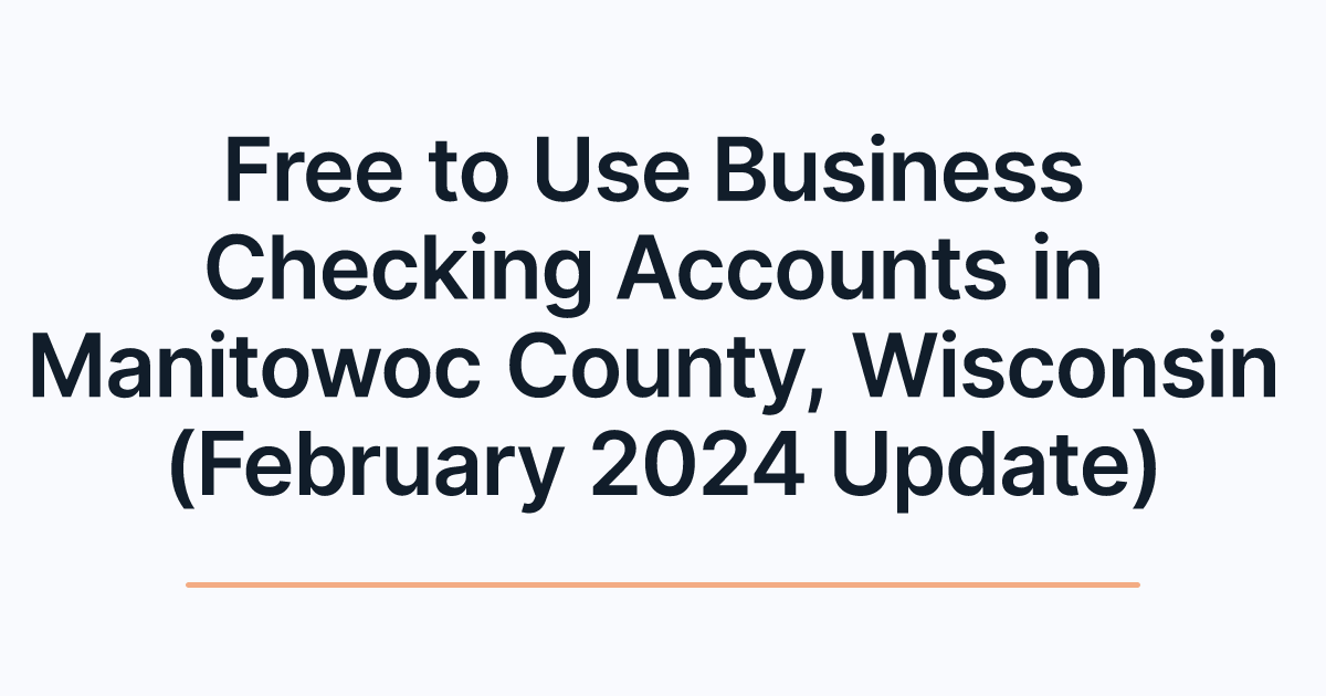 Free to Use Business Checking Accounts in Manitowoc County, Wisconsin (February 2024 Update)